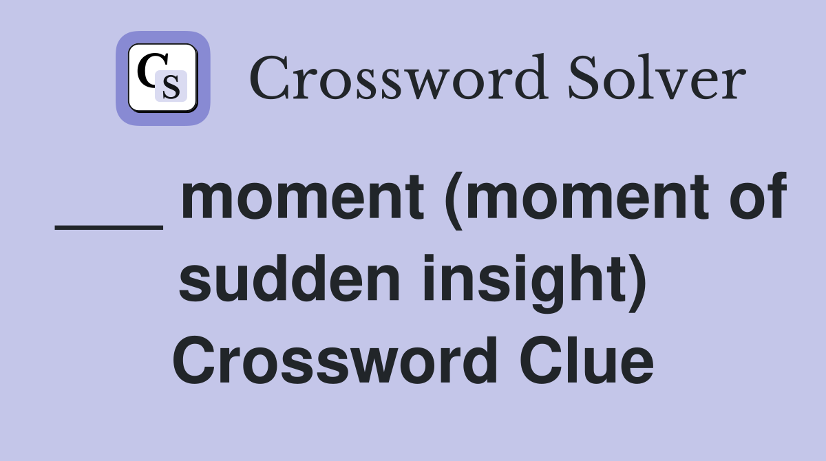 ___ moment (moment of sudden insight) Crossword Clue