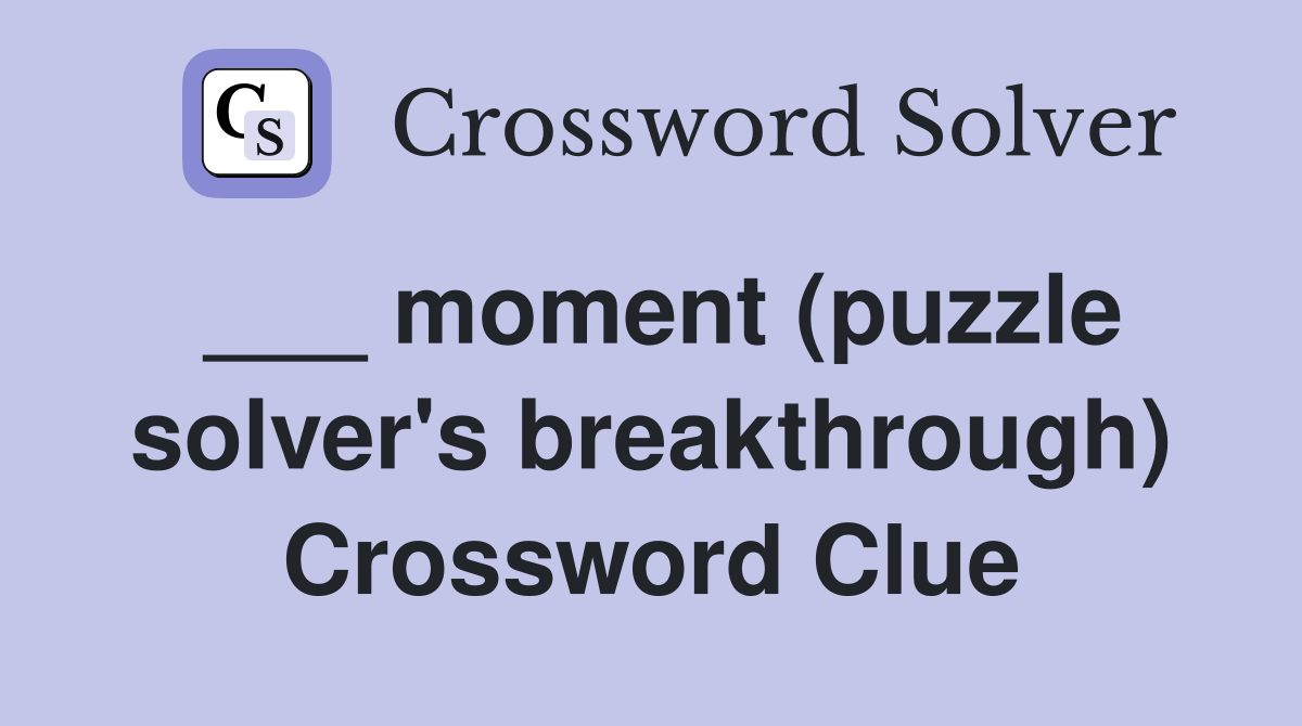 ___ moment (puzzle solver's breakthrough) Crossword Clue