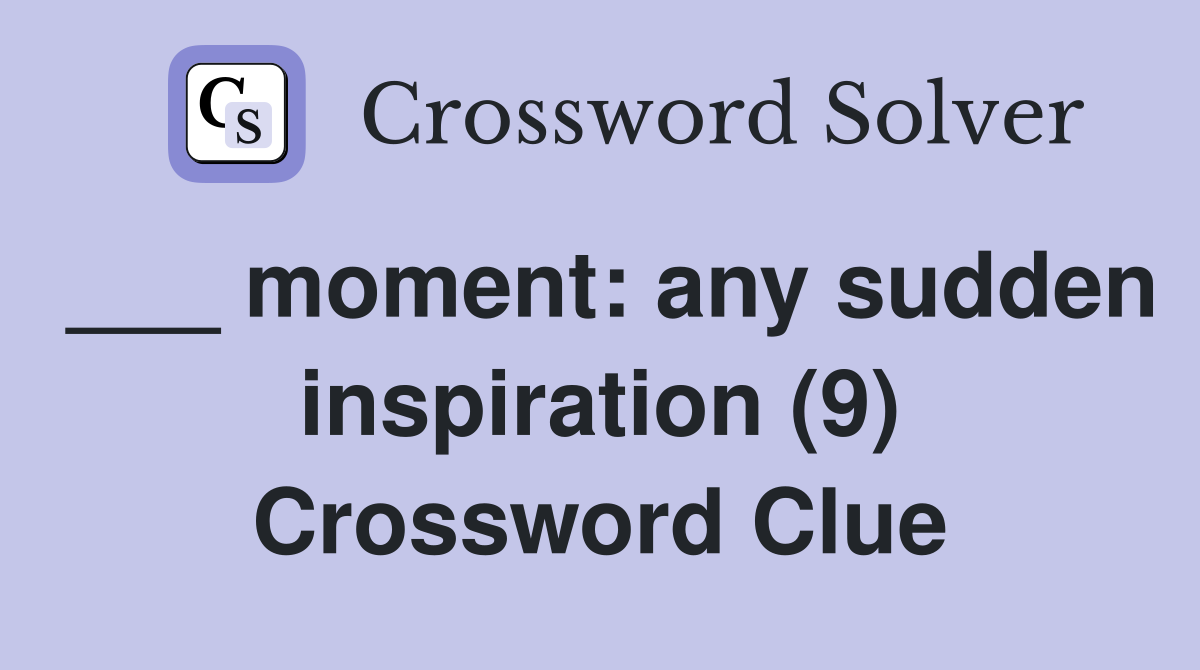 ___ moment: any sudden inspiration (9) Crossword Clue