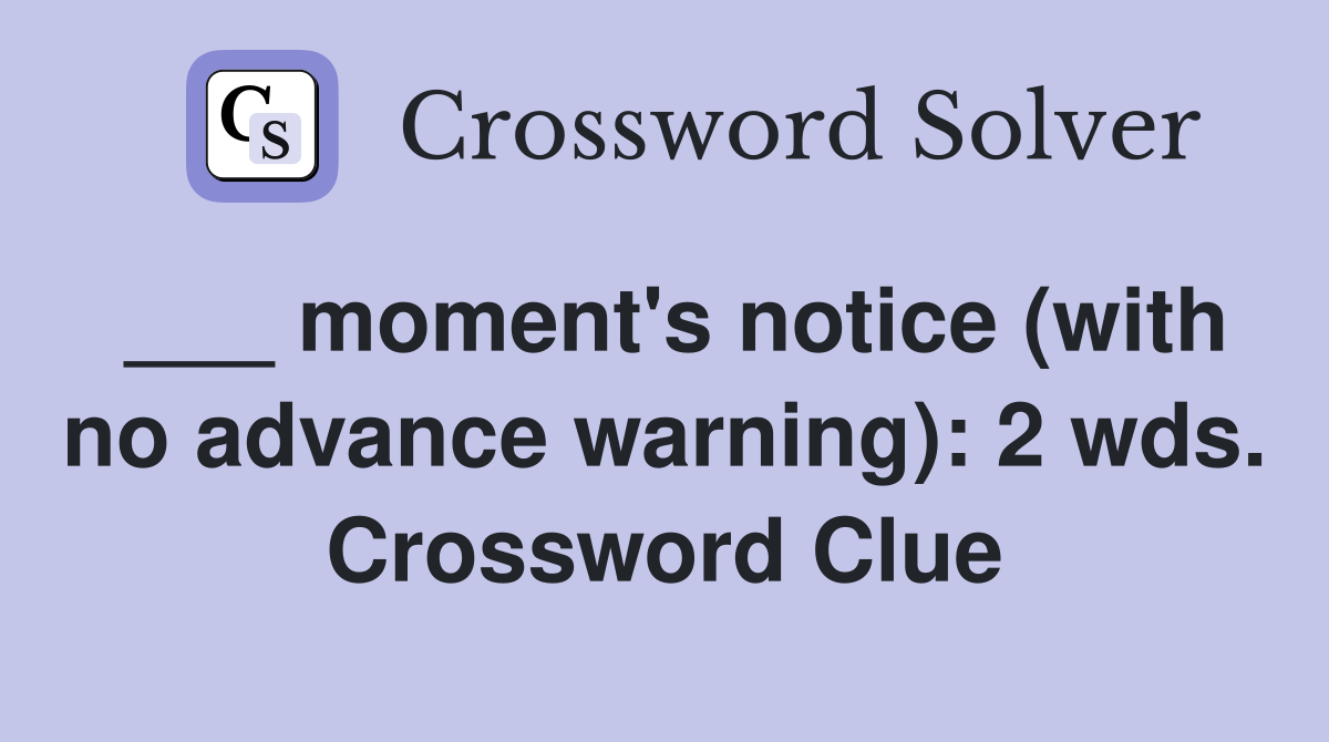 ___ moment's notice (with no advance warning): 2 wds. Crossword Clue