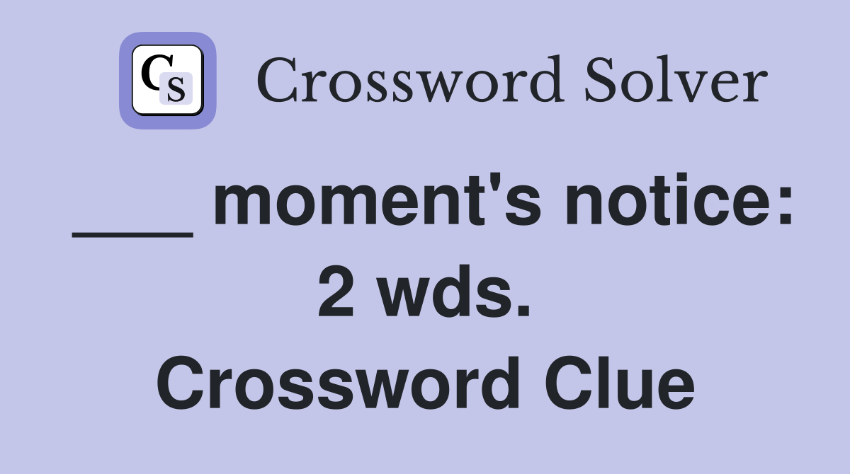 ___ moment's notice: 2 wds. Crossword Clue