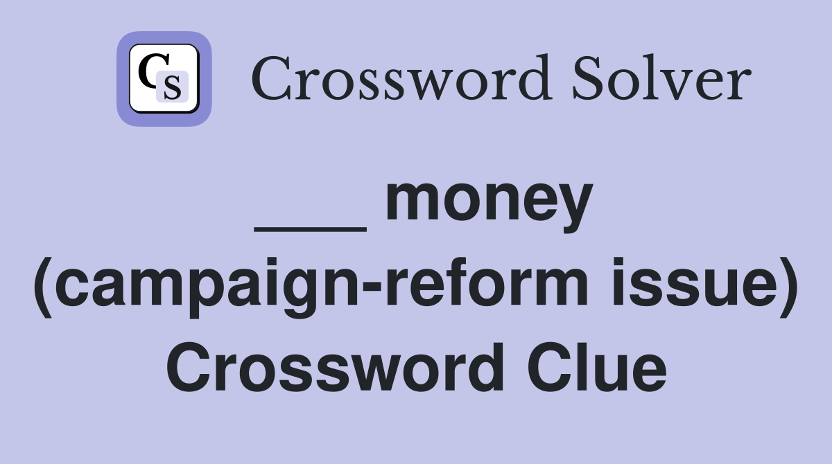 ___ money (campaign-reform issue) Crossword Clue