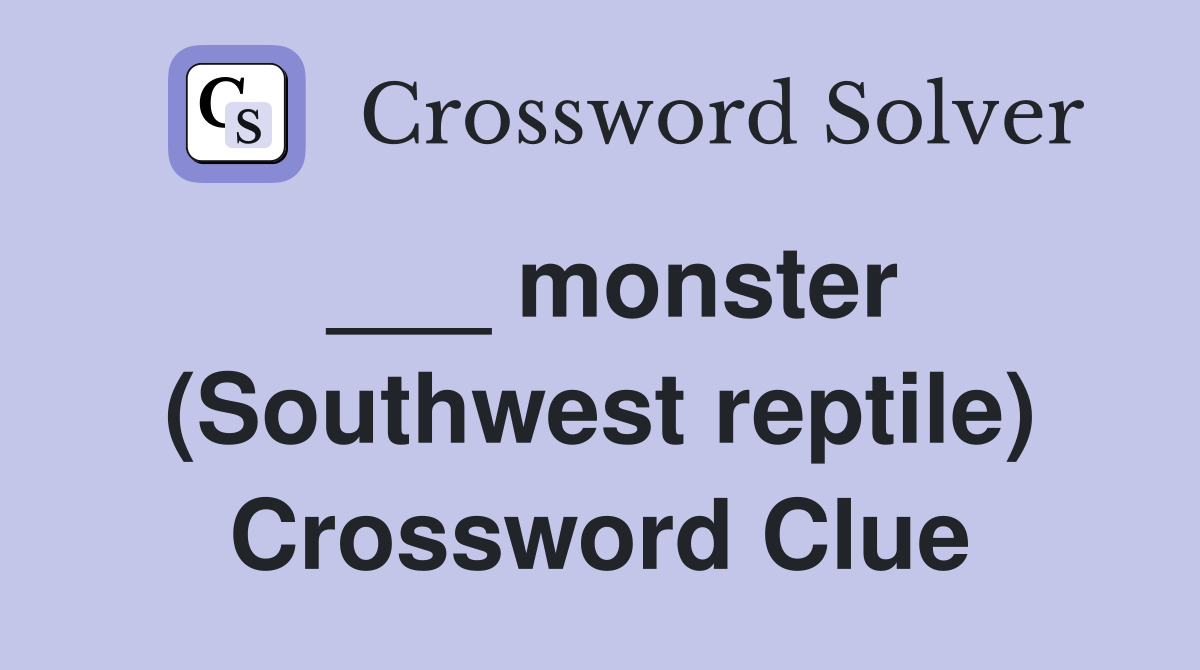 ___ monster (Southwest reptile) Crossword Clue