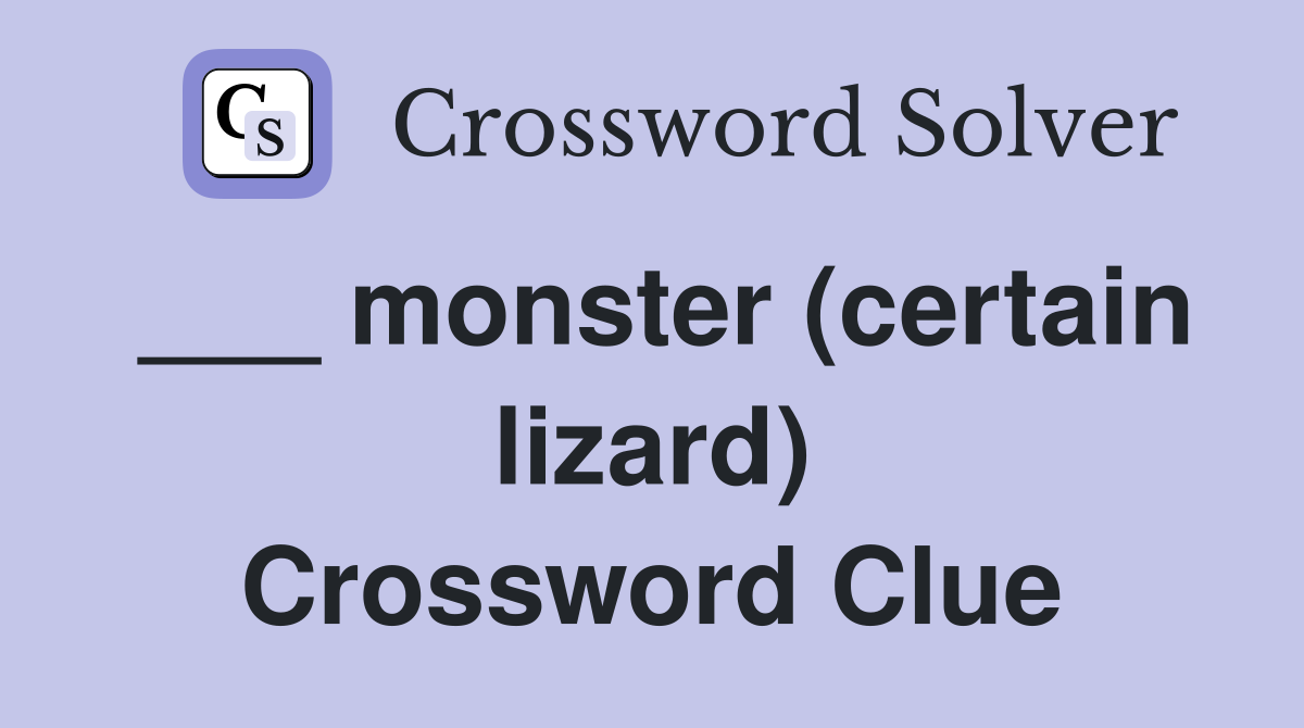 ___ monster (certain lizard) Crossword Clue