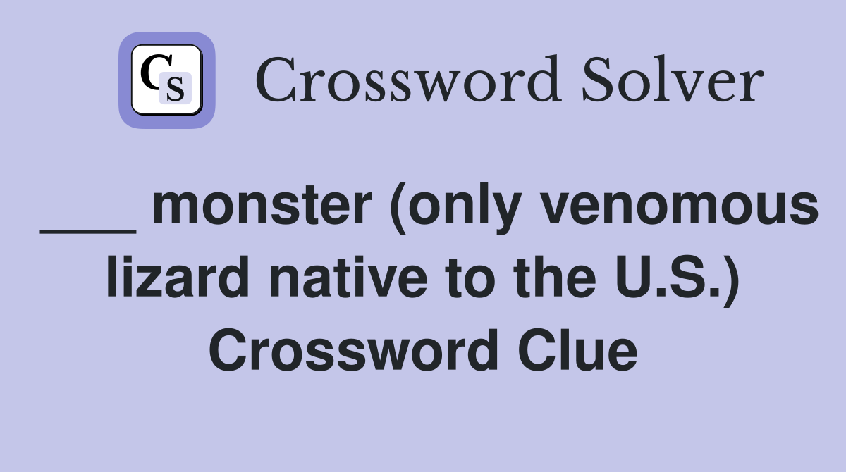 ___ monster (only venomous lizard native to the U.S.) Crossword Clue