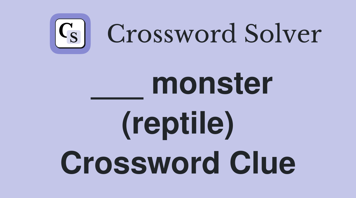 ___ monster (reptile) Crossword Clue