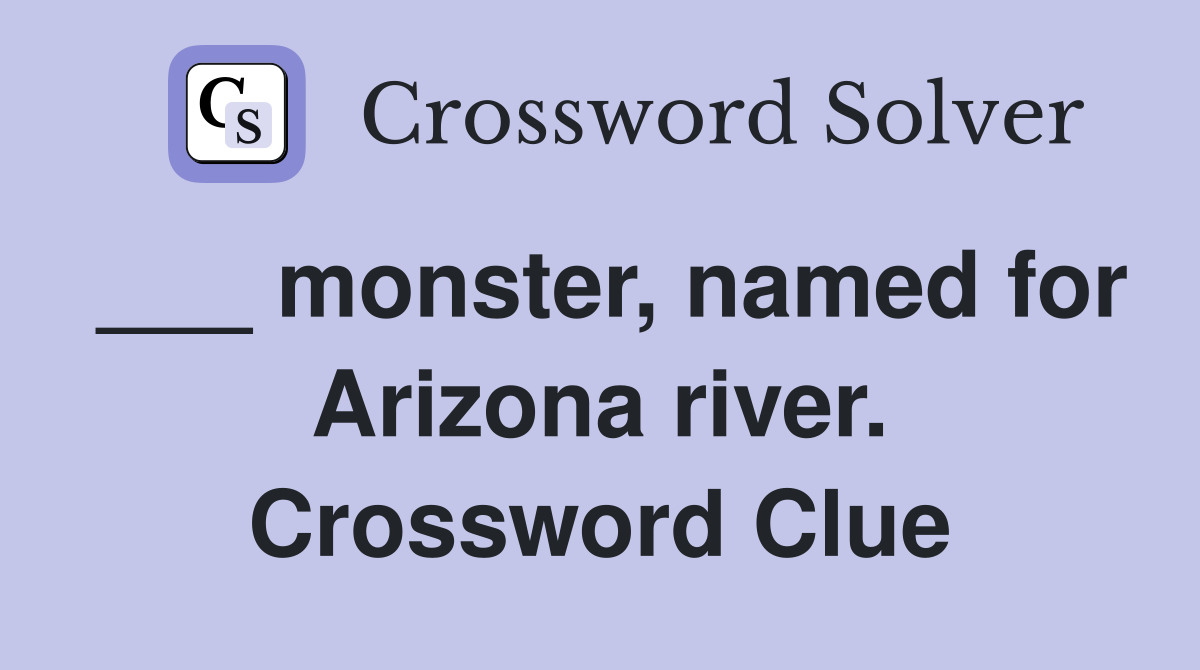 ___ monster, named for Arizona river. Crossword Clue