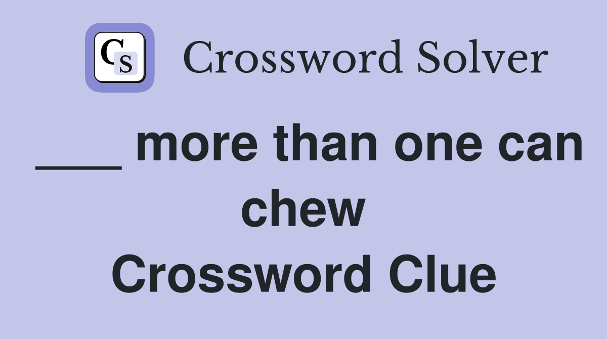 ___ more than one can chew Crossword Clue