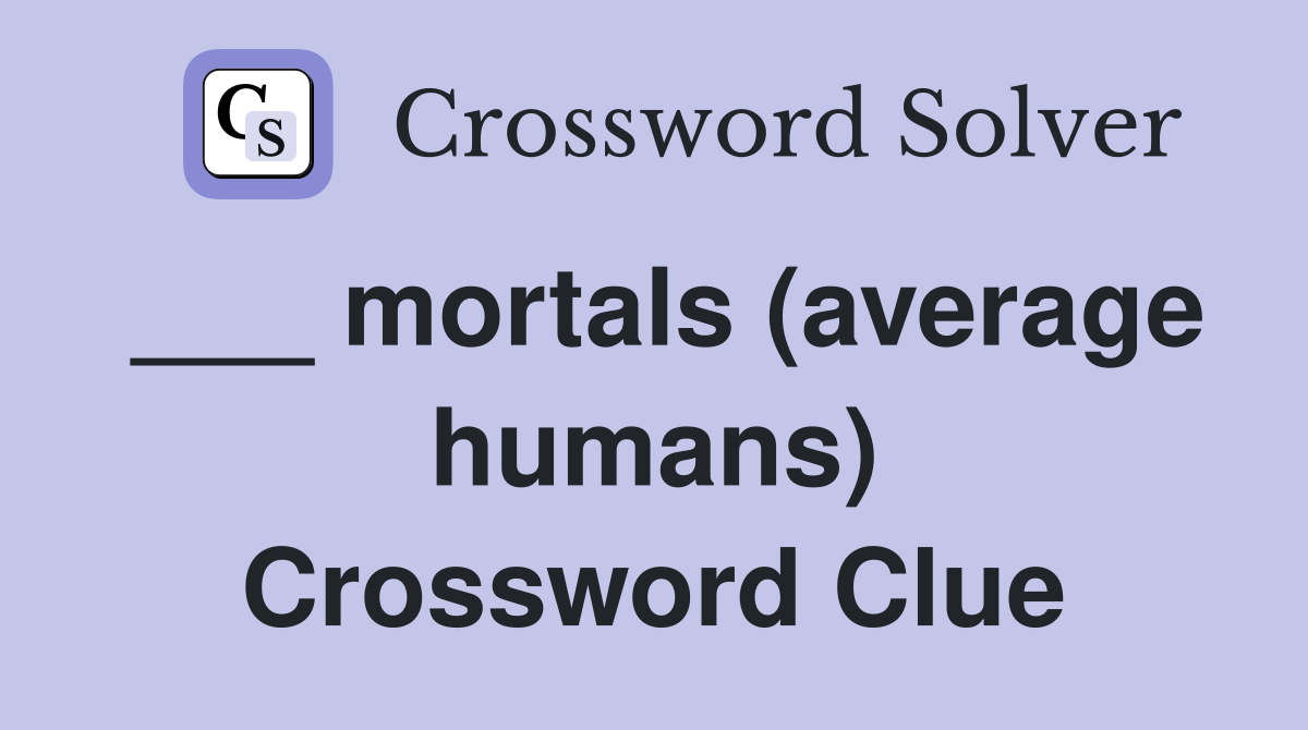 ___ mortals (average humans) Crossword Clue
