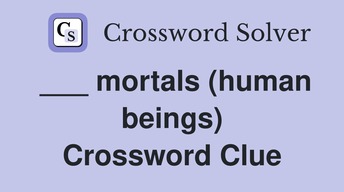___ mortals (human beings) Crossword Clue