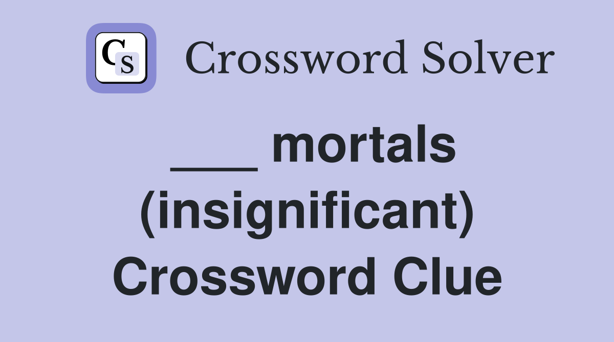___ mortals (insignificant) Crossword Clue