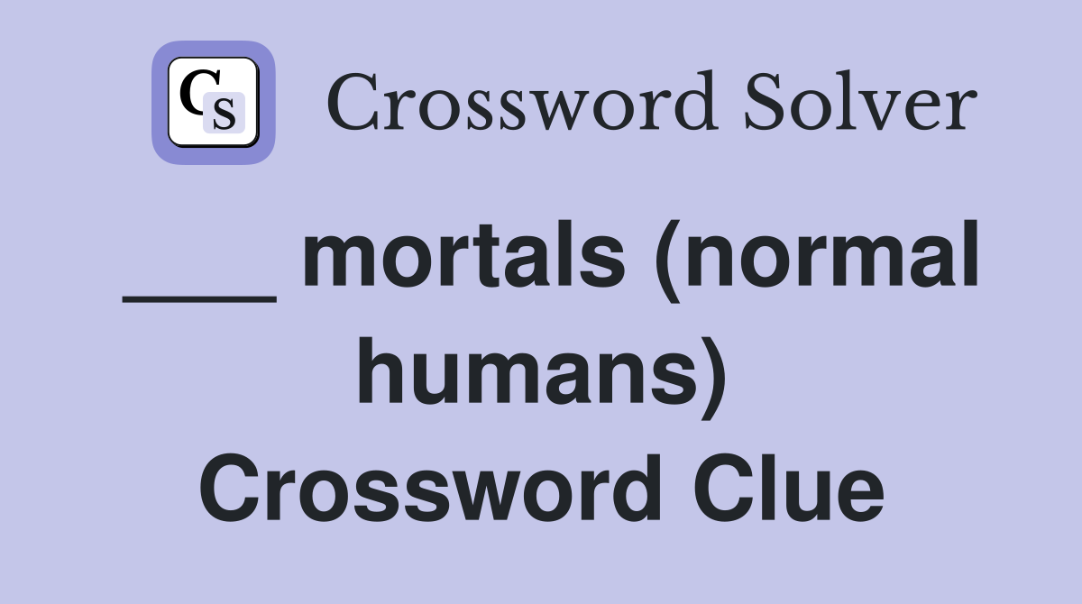 ___ mortals (normal humans) Crossword Clue