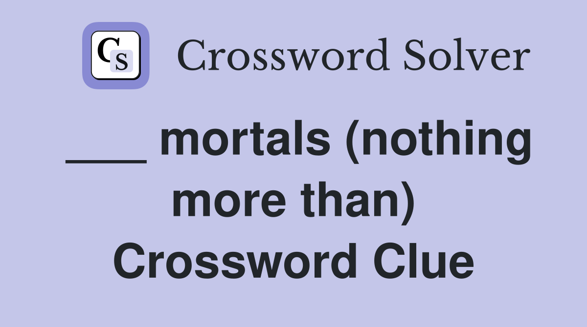 ___ mortals (nothing more than) Crossword Clue