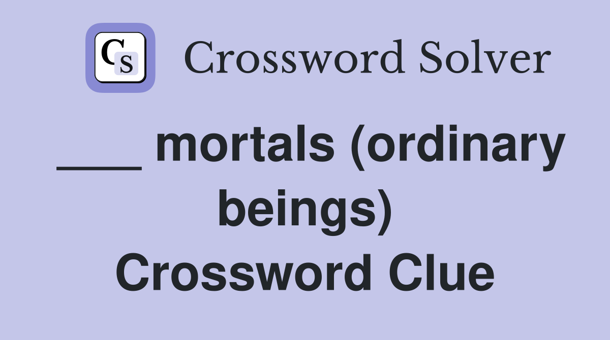 ___ mortals (ordinary beings) Crossword Clue