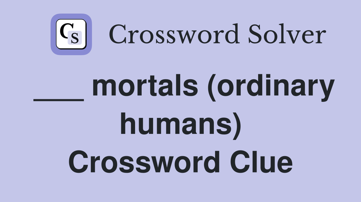 ___ mortals (ordinary humans) Crossword Clue