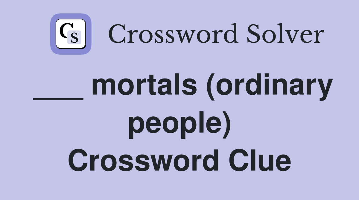 ___ mortals (ordinary people) Crossword Clue