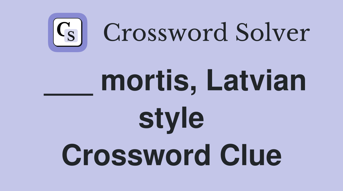 ___ mortis, Latvian style Crossword Clue