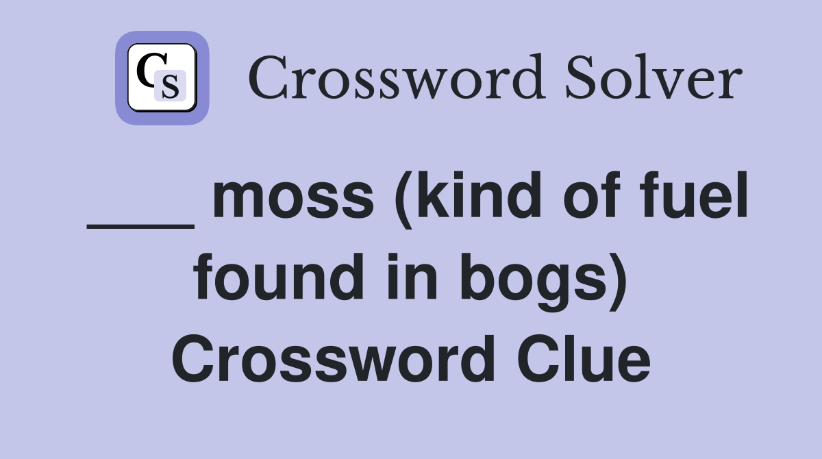 ___ moss (kind of fuel found in bogs) Crossword Clue
