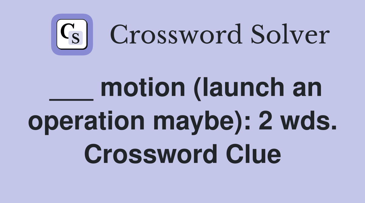 ___ motion (launch an operation maybe): 2 wds. Crossword Clue