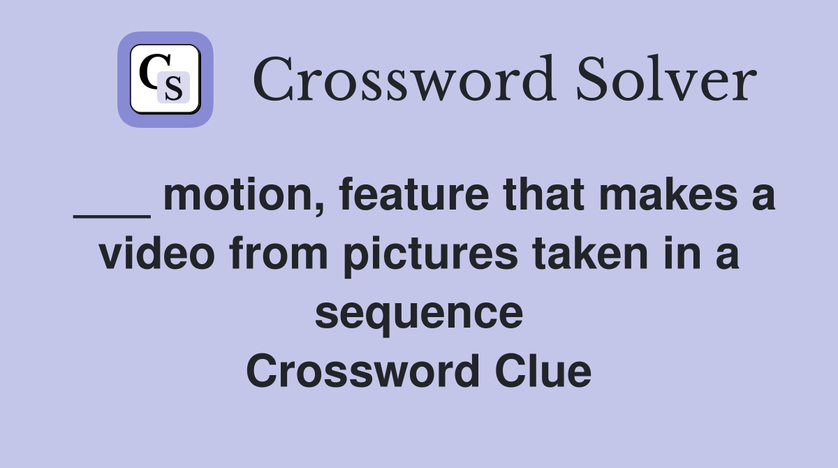 ___ motion, feature that makes a video from pictures taken in a sequence Crossword Clue