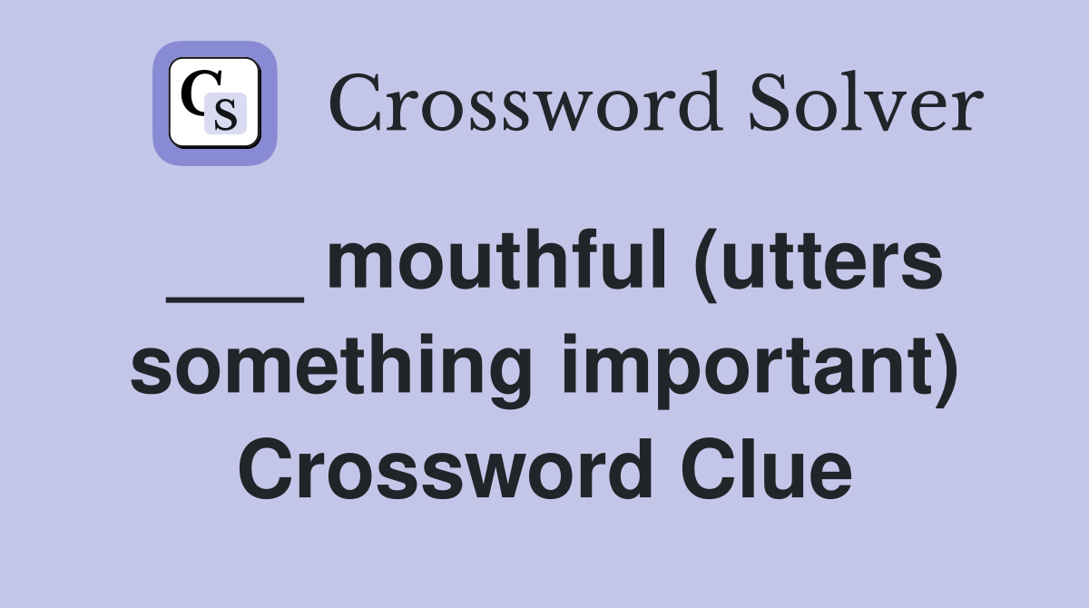___ mouthful (utters something important) Crossword Clue