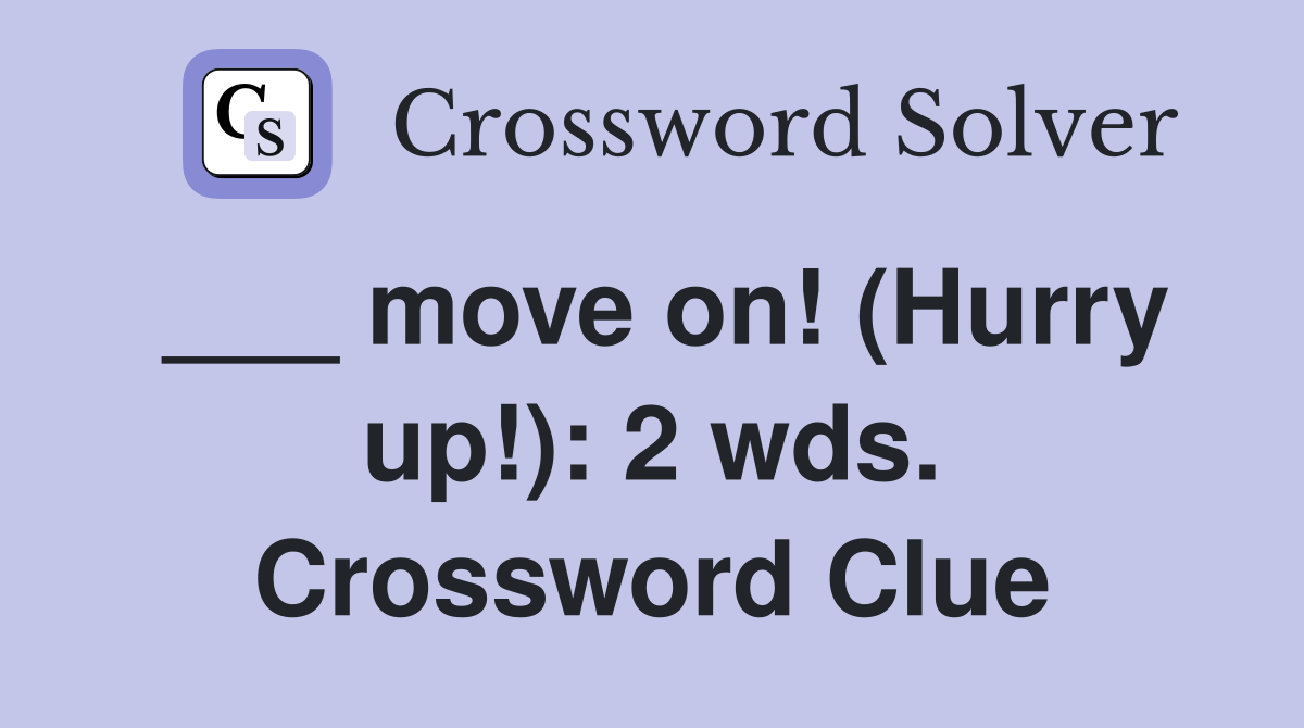___ move on! (Hurry up!): 2 wds. Crossword Clue