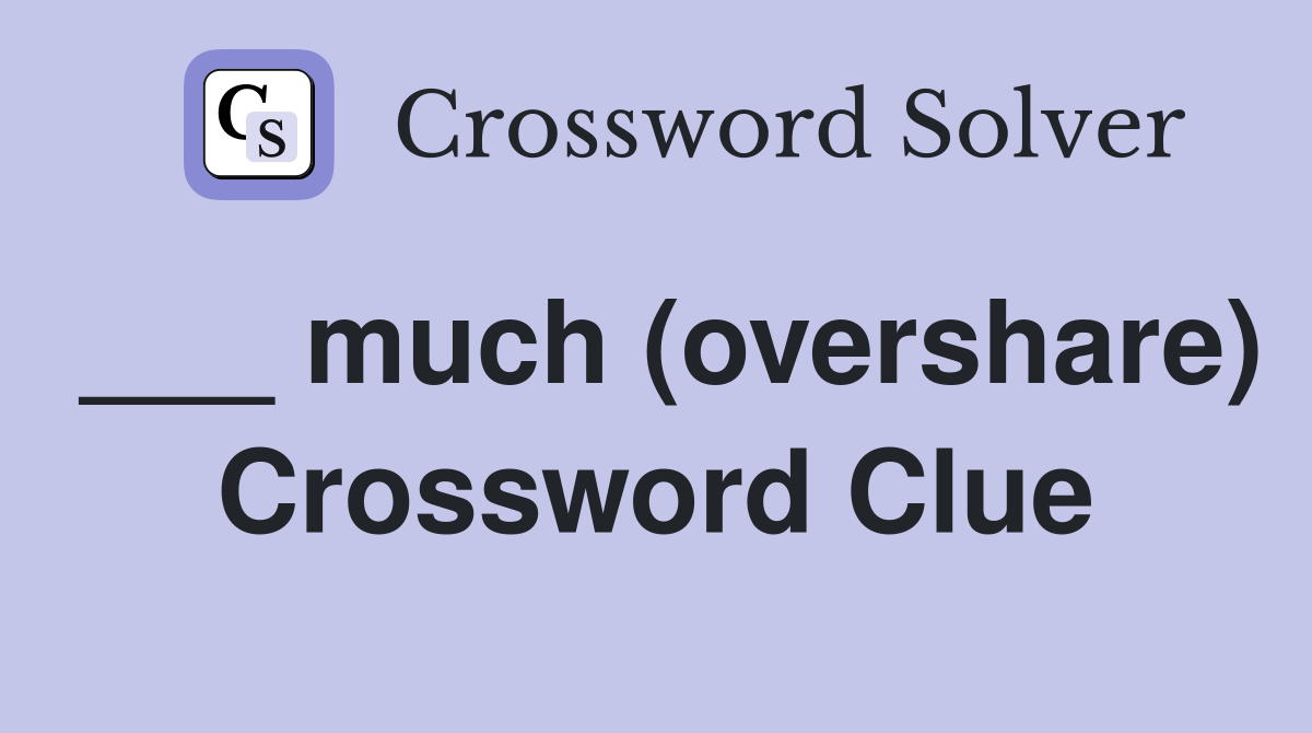 ___ much (overshare) Crossword Clue