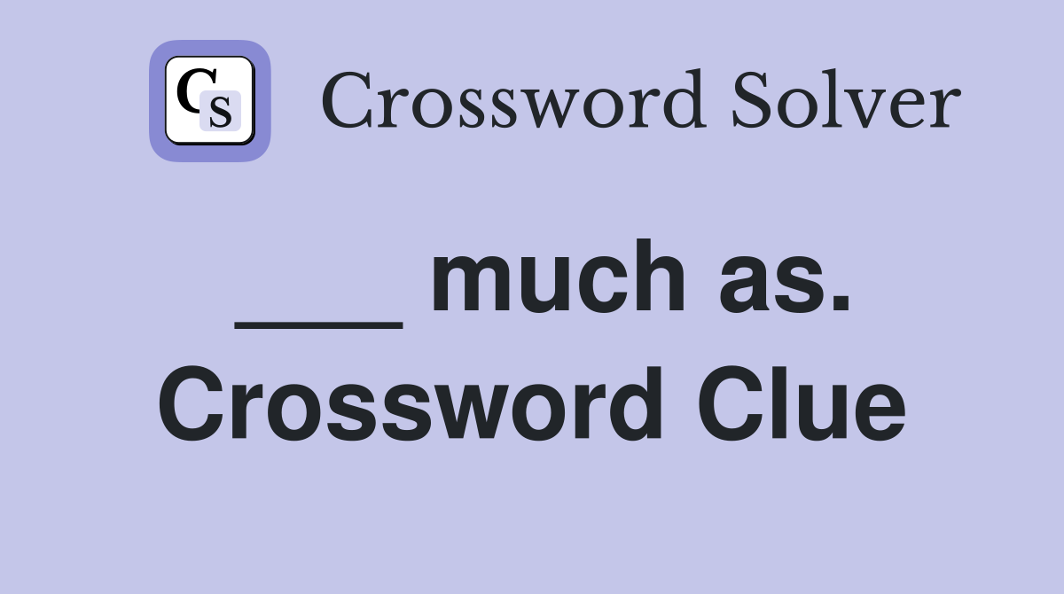 ___ much as. Crossword Clue