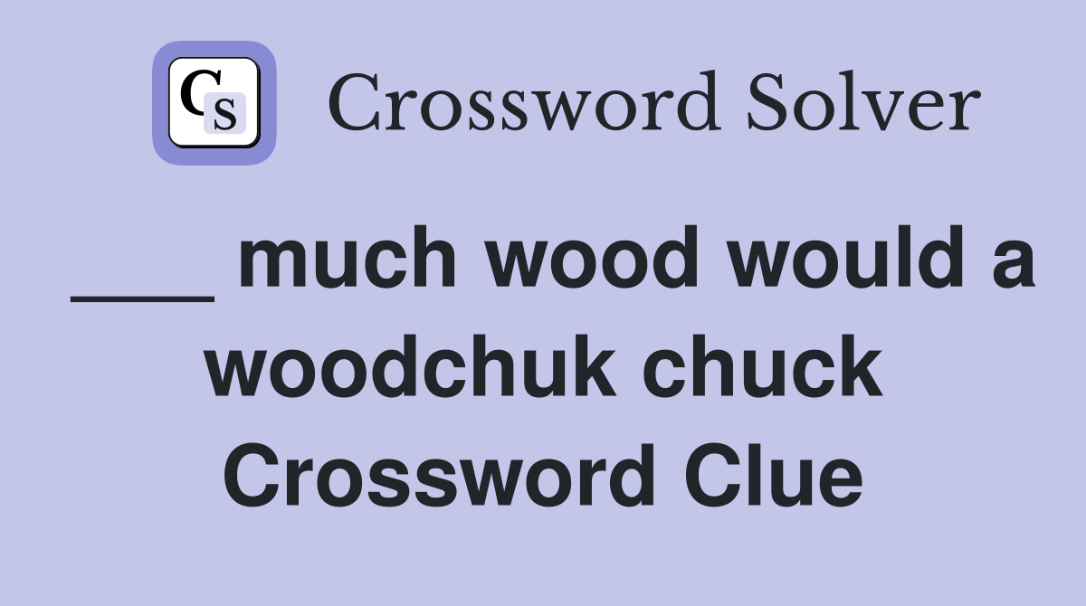 ___ much wood would a woodchuk chuck Crossword Clue