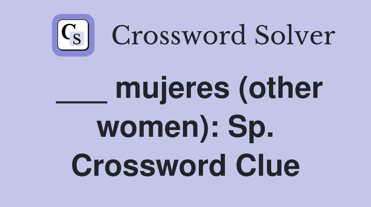 ___ mujeres (other women): Sp. Crossword Clue