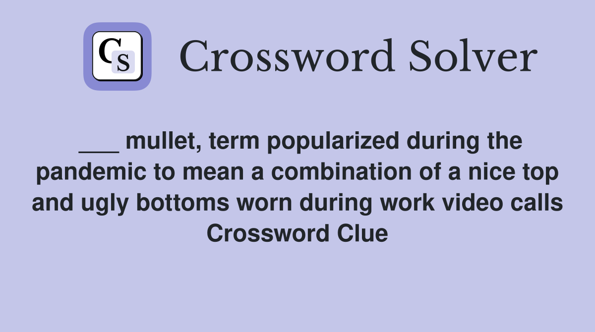 ___ mullet, term popularized during the pandemic to mean a combination of a nice top and ugly bottoms worn during work video calls Crossword Clue