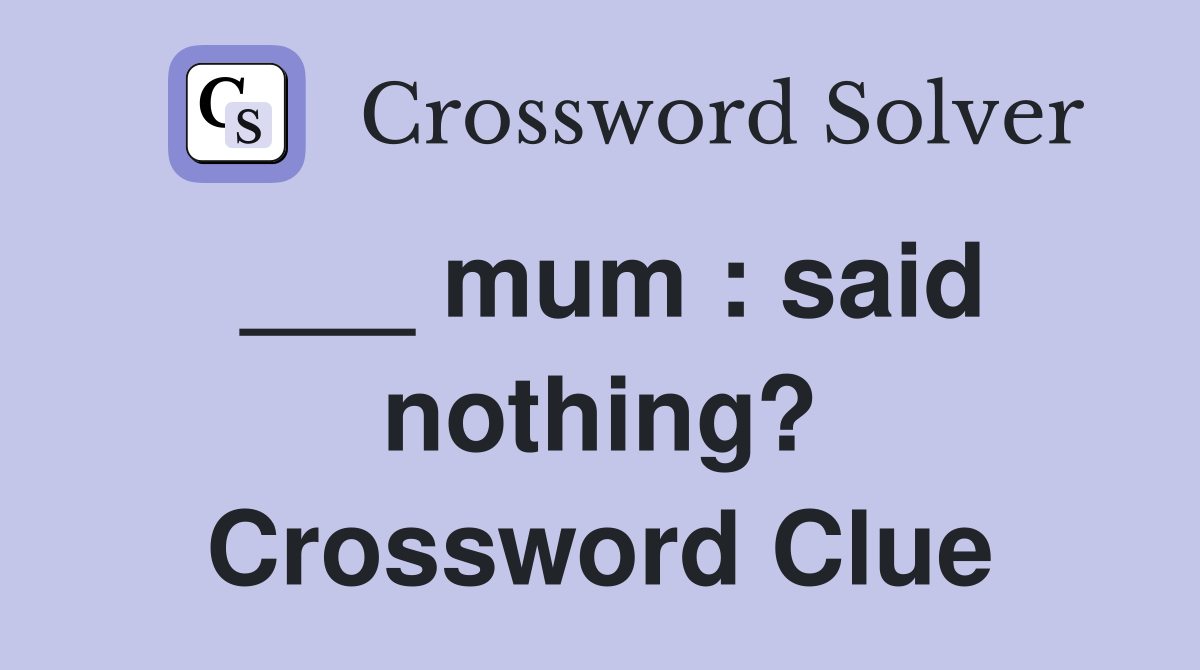 ___ mum : said nothing? Crossword Clue