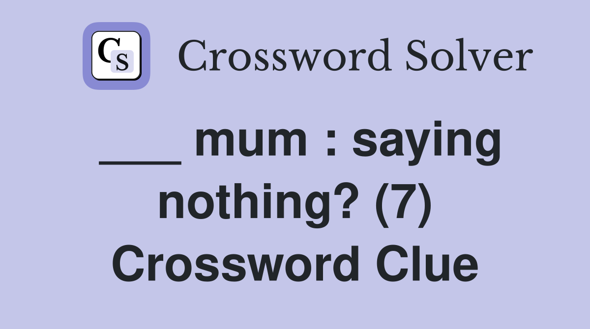 ___ mum : saying nothing? (7) Crossword Clue