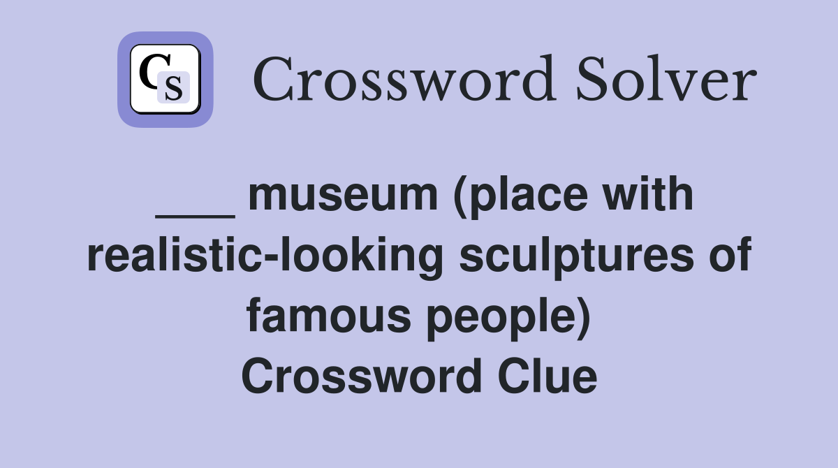 ___ museum (place with realistic-looking sculptures of famous people) Crossword Clue