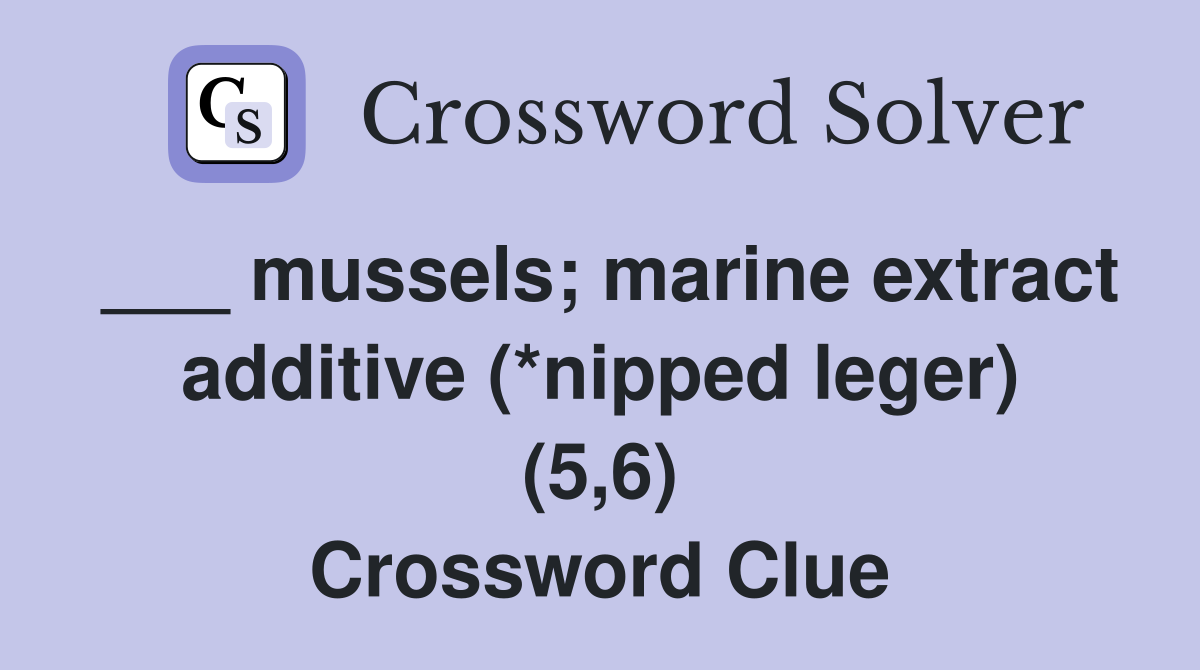 ___ mussels; marine extract additive (*nipped leger) (5,6) Crossword Clue