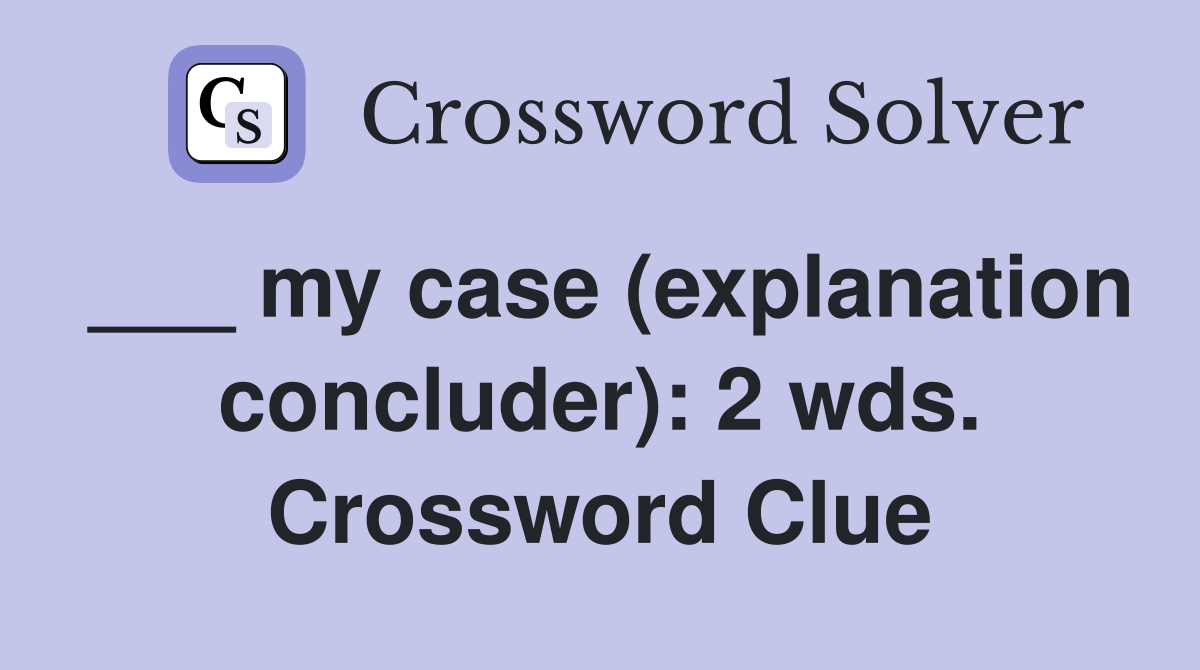 ___ my case (explanation concluder): 2 wds. Crossword Clue