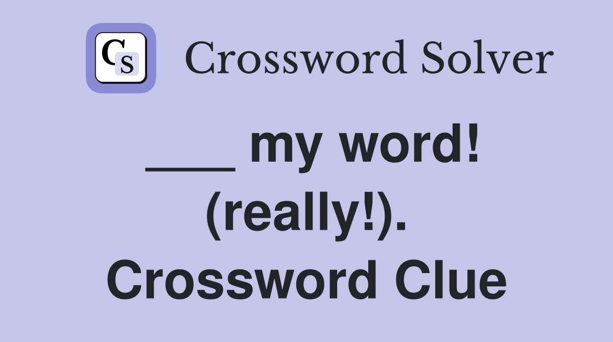 ___ my word! (really!). Crossword Clue