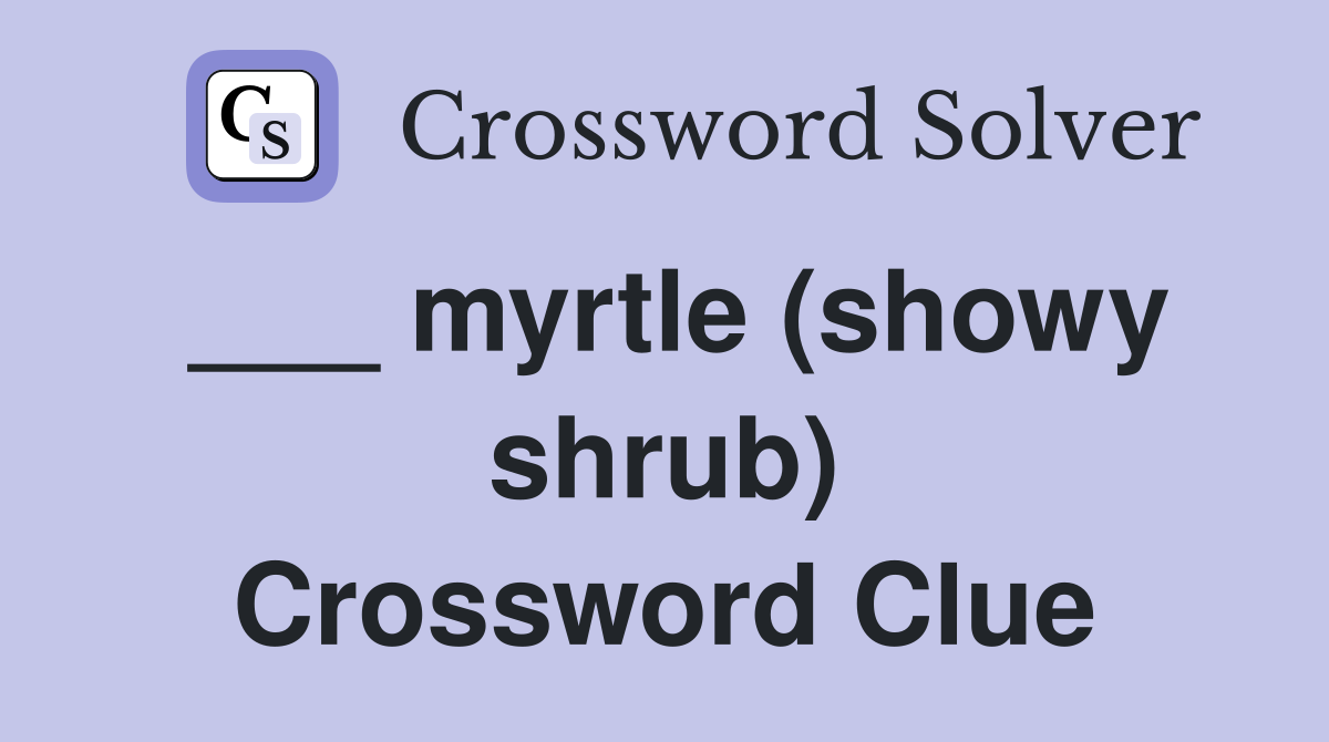 ___ myrtle (showy shrub) Crossword Clue