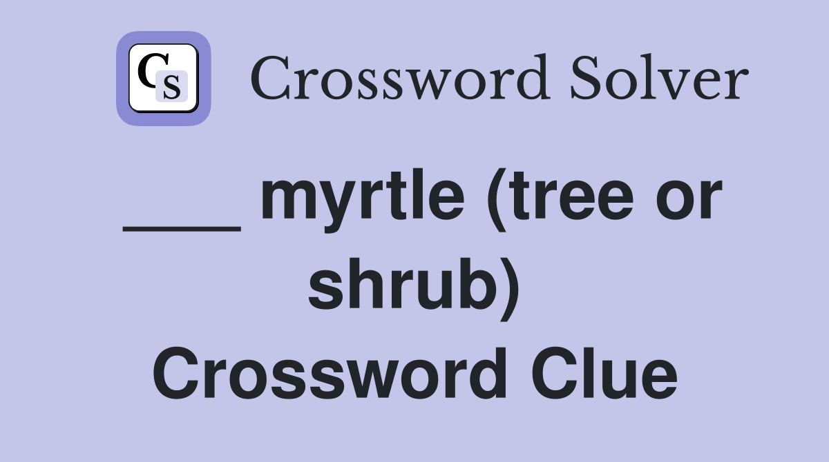___ myrtle (tree or shrub) Crossword Clue