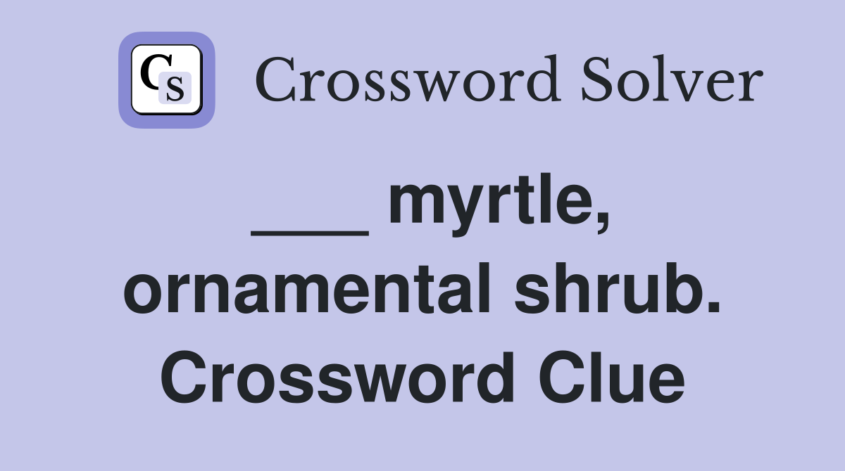 ___ myrtle, ornamental shrub. Crossword Clue