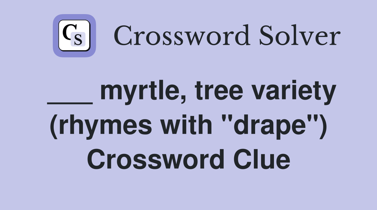 ___ myrtle, tree variety (rhymes with "drape") Crossword Clue