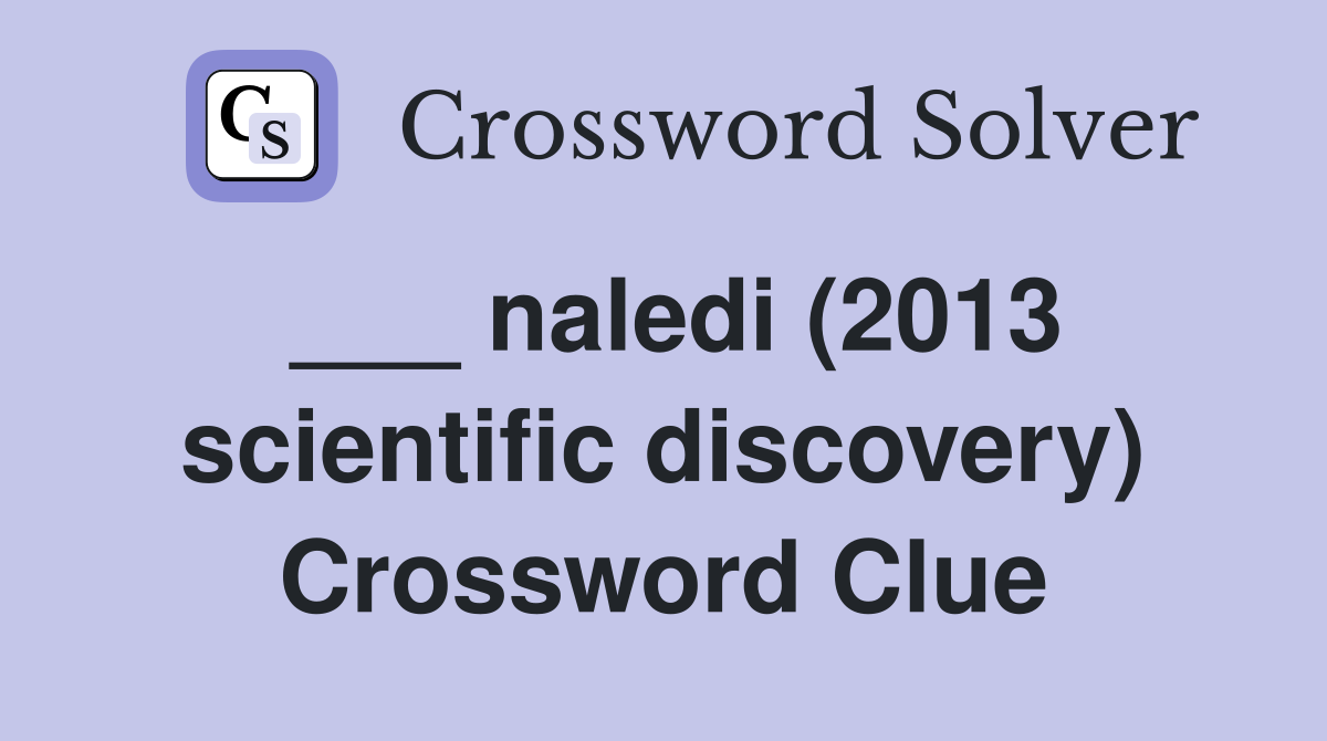 ___ naledi (2013 scientific discovery) Crossword Clue