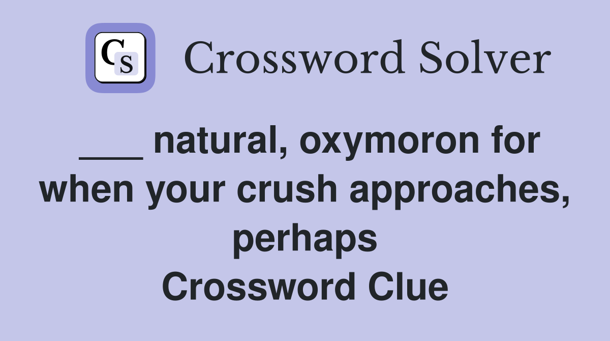 ___ natural, oxymoron for when your crush approaches, perhaps Crossword Clue