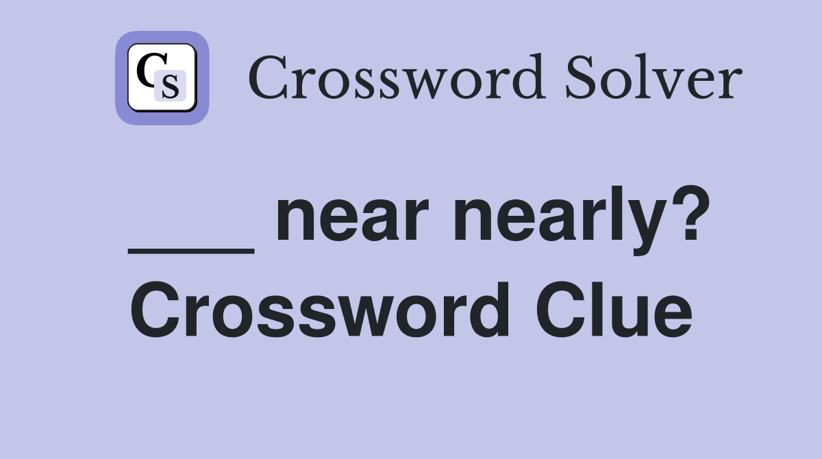 ___ near nearly? Crossword Clue
