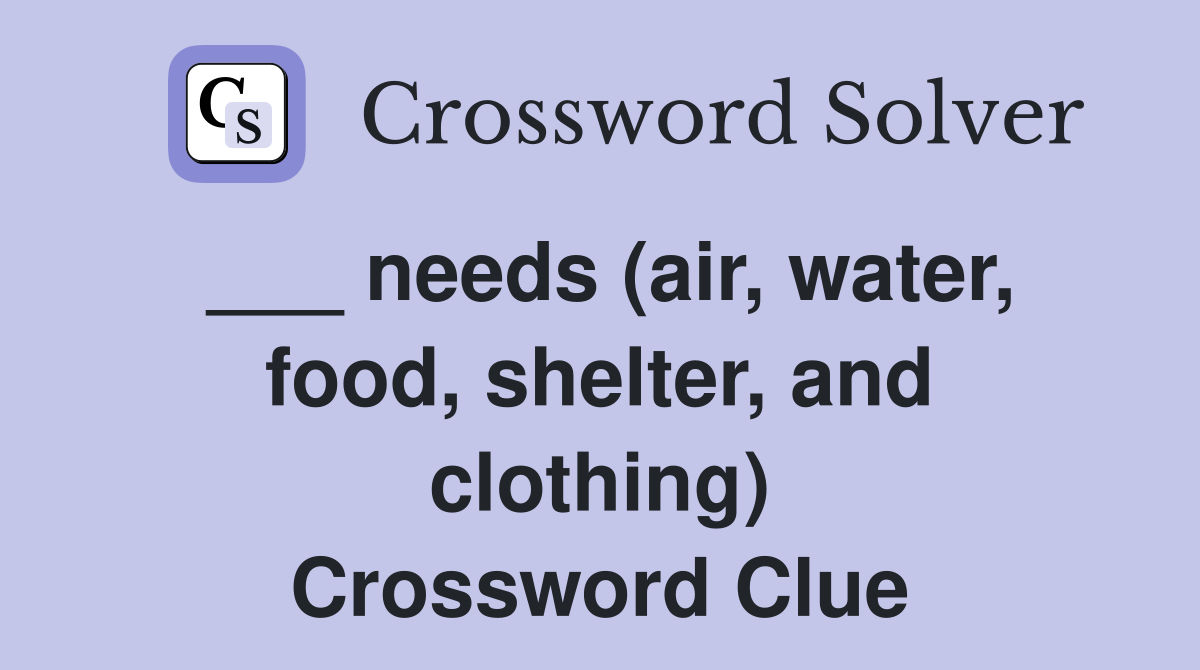 ___ needs (air, water, food, shelter, and clothing) Crossword Clue