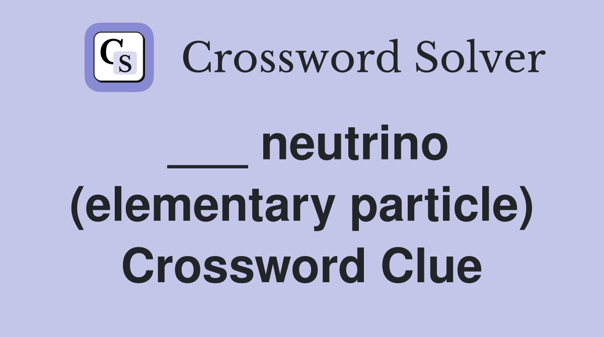 ___ neutrino (elementary particle) Crossword Clue