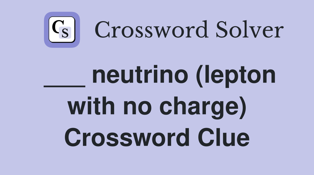 ___ neutrino (lepton with no charge) Crossword Clue