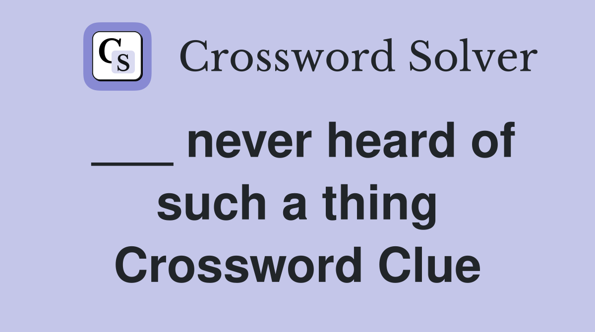 ___ never heard of such a thing Crossword Clue