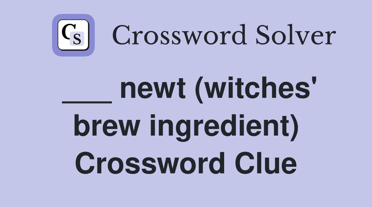 ___ newt (witches' brew ingredient) Crossword Clue