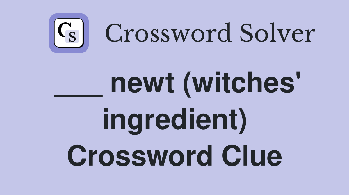 ___ newt (witches' ingredient) Crossword Clue